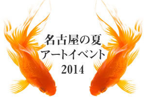 童心に帰れる名古屋の夏のオススメ・アートイベント2014！