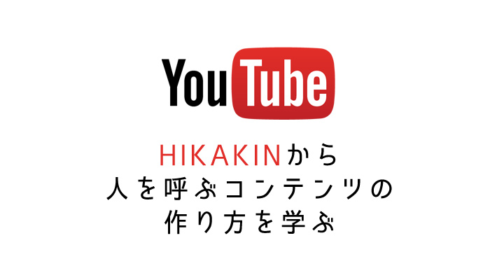 日本を代表するYouTuber！HIKAKINからコンテンツの作り方を学ぶ。